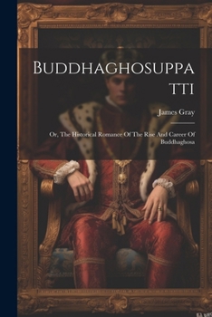 Paperback Buddhaghosuppatti: Or, The Historical Romance Of The Rise And Career Of Buddhaghosa Book