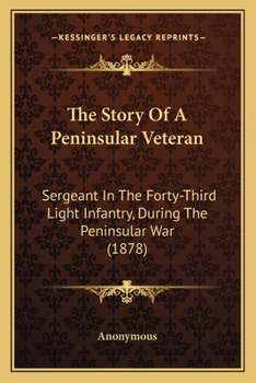 The Story of a Peninsular Veteran: Sergeant in the Forty-Third Light Infantry During the Peninsular War