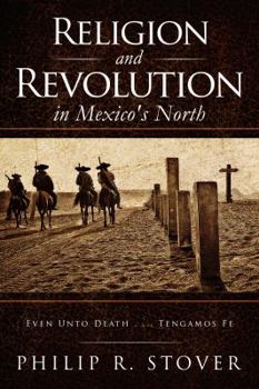 Paperback Religion and Revolution in Mexico's North: Even Unto Death . . . Tengamos Fe Book