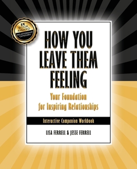 How You Leave Them Feeling: Your Foundation for Inspiring Relationships Interactive Companion Workbook: Your Foundation for Inspiring Relationships