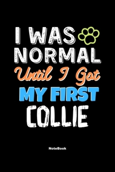 I Was Normal Until I Got My First Collie Notebook - Collie Dog Lover and Pet Owner: Lined Notebook / Journal Gift, 120 Pages, 6x9, Soft Cover, Matte Finish