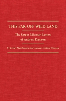 Hardcover This Far-Off Wild Land: The Upper Missouri Letters of Andrew Dawson Book