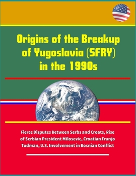Paperback Origins of the Breakup of Yugoslavia (SFRY) in the 1990s - Fierce Disputes Between Serbs and Croats, Rise of Serbian President Milosevic, Croatian Fra Book