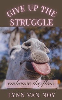 GIVE UP THE STRUGGLE: embrace the flow