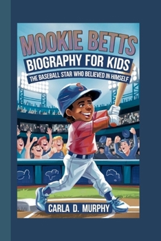 MOOKIE BETTS BIOGRAPHY FOR KIDS: THE BASEBALL STAR WHO BELIEVED IN HIMSELF