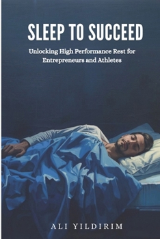 Sleep to Succeed : Unlocking High Performance Rest for Entrepreneurs and Athletes