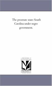 The prostrate state: South Carolina under negro government.
