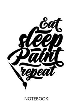 Eat Sleep Paint Repeat: 100 Pages | Lined Interior | Painters Notebook