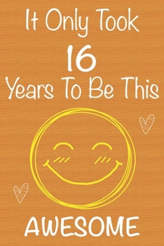 It Only Took 16 Years To Be This Awesome: Gift Book For Someone You Love, Christmas Gift Book, 16 Year Old Birthday Gift, Memory Journal & Beautifull lined pages Notebook