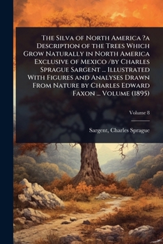 The Silva of North America ?a Description of the Trees Which Grow Naturally in North America Exclusive of Mexico /by Charles Sprague Sargent ... ... by Charles Edward Faxon ... Volume (1895)