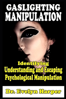 Gaslighting Manipulation Identifying, Understanding and Escaping Psychological Manipulation