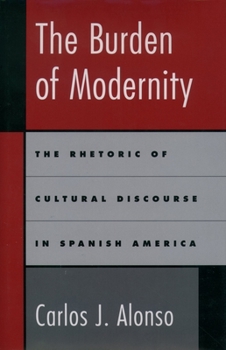 Hardcover The Burden of Modernity: The Rhetoric of Cultural Discourse in Spanish America Book
