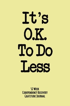 Paperback It's Ok To Do Less: 52 Week Codependency Recovery Gratitude Journal With Daily and Weekly Gratitude and Affirmations Book