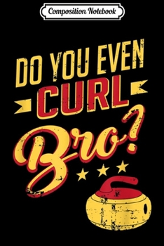 Composition Notebook: Do You Even Curl Bro Curling Sport Retro Rink Curler  Journal/Notebook Blank Lined Ruled 6x9 100 Pages