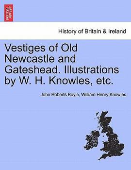 Paperback Vestiges of Old Newcastle and Gateshead. Illustrations by W. H. Knowles, Etc. Book