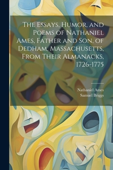 Paperback The Essays, Humor, and Poems of Nathaniel Ames, Father and son, of Dedham, Massachusetts, From Their Almanacks, 1726-1775 Book