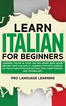 Hardcover Learn Italian for Beginners: Learning Italian in Your Car Has Never Been Easier Before! Have Fun Whilst Learning Fantastic Exercises for Accurate Pron Book
