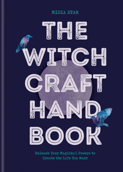 Hardcover The Witchcraft Handbook: Unleash Your Magickal Powers to Create the Life You Want Book