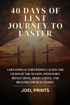 Paperback 40 Days of Lent Journey to Easter: A devotional for finding calm in the chaos of the season, with daily reflections, meditations, and prayers for busy Book