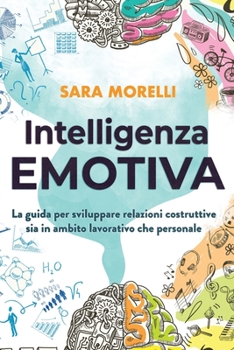 Intelligenza Emotiva: La guida per comprendere e gestire le emozioni, migliorare la capacità di socializzazione e sviluppare delle relazioni ... lavorativo che personale (Italian Edition)