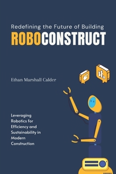 Paperback RoboConstruct: Redefining the Future of Building: Leveraging Robotics for Efficiency and Sustainability in Modern Construction Book