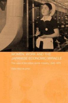 Women, Work and the Japanese Economic Miracle: The Case of the Cotton Textile Industry, 1945-1975 - Book  of the Routledge Studies in the Modern History of Asia