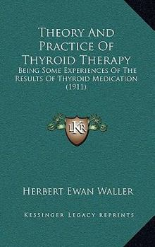 Paperback Theory And Practice Of Thyroid Therapy: Being Some Experiences Of The Results Of Thyroid Medication (1911) Book