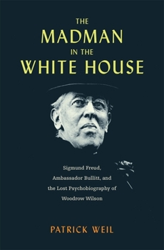 Hardcover The Madman in the White House: Sigmund Freud, Ambassador Bullitt, and the Lost Psychobiography of Woodrow Wilson Book