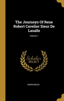 Hardcover The Journeys Of Rene Robert Cavelier Sieur De Lasalle; Volume 1 Book