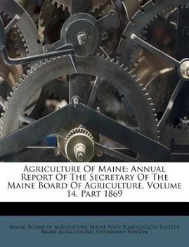 Paperback Agriculture of Maine: Annual Report of the Secretary of the Maine Board of Agriculture, Volume 14, Part 1869 Book