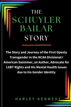 The Schuyler Bailar Story: The Story and Journey of the First Openly Transgender in the NCAA Divisional I American Swimmer, an Author, Advocate f