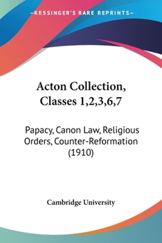 Paperback Acton Collection, Classes 1,2,3,6,7: Papacy, Canon Law, Religious Orders, Counter-Reformation (1910) Book