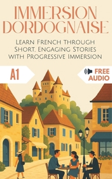 Immersion Dordognaise: Learn French through Short, Engaging Stories with Progressive Immersion (Immersion Française)