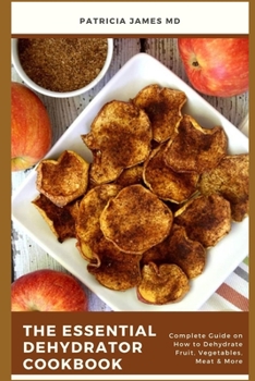 Paperback The Essential Dehydrator Cookbook: Complete Guide on How to Dehydrate Fruit, Vegetables, Meat & More Book