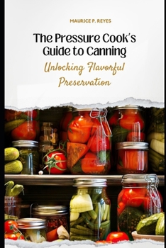 Paperback The Pressure Cook's Guide to Canning: Unlocking Flavorful Preservation Book