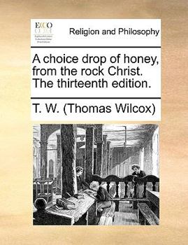 A choice drop of honey from the rock Christ: or, a short word of advice to all saints and sinners. By Tho. Wilcocks. The forty-fifth edition.
