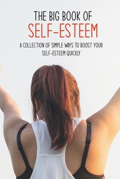 Paperback The Big Book Of Self-Esteem: A Collection Of Simple Ways To Boost Your Self-Esteem Quickly: Motivation Self Help Books Book