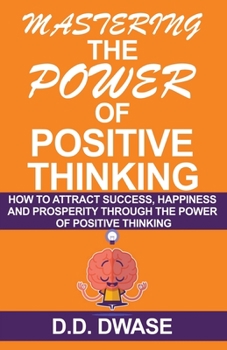 Paperback Mastering The Power Of Positive Thinking: How To Attract Success, Happiness And Prosperity Through The Power Of Positive Thinking Book