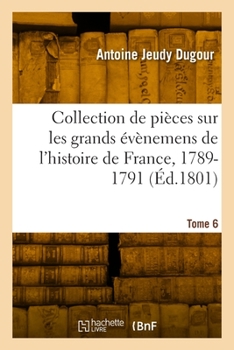 Paperback Collection de Pièces Sur Les Grands Évènemens de l'Histoire de France, 1789-1791. Tome 6 [French] Book