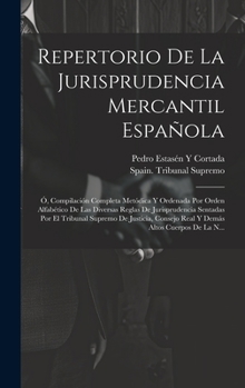 Repertorio De La Jurisprudencia Mercantil Española: Ó, Compilación Completa Metódica Y Ordenada Por Orden Alfabético De Las Diversas Reglas De ... Altos Cuerpos De La N...