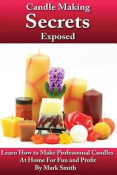Paperback Candle Making Secrets Exposed: Learn How To Make Professional Candles At Home For Fun And Profit Book