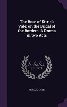 Hardcover The Rose of Ettrick Vale; or, the Bridal of the Borders. A Drama in two Acts Book