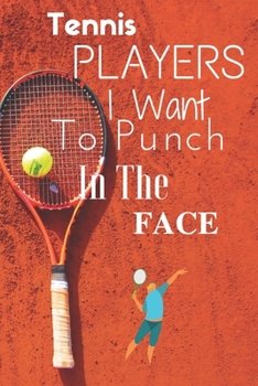 Tennis Players I Want To Punch In The Face: 6*9 Journal Wrinting Down Daily , Habits , Notebook (Tennis Player Notebook Journal)