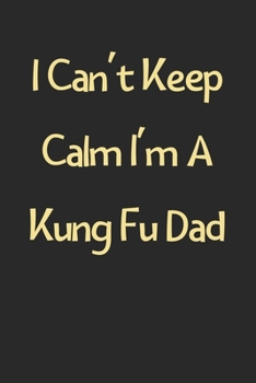 Paperback I Can't Keep Calm I'm A Kung Fu Dad: Lined Journal, 120 Pages, 6 x 9, Funny Kung Fu Gift Idea, Black Matte Finish (I Can't Keep Calm I'm A Kung Fu Dad Book