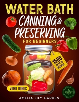 Water Bath Canning & Preserving for Beginner: Unlock the joy of canning! Easy, step-by-step recipes & tips for the whole family to enjoy fresh flavors