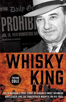 Hardcover The Whisky King: The Remarkable True Story of Canada's Most Infamous Bootlegger and the Undercover Mountie on His Trail Book