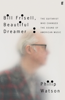 Hardcover Bill Frisell, Beautiful Dreamer: The Guitarist Who Changed the Sound of American Music Book