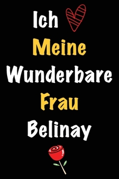 Ich Liebe Meine Wunderbare Frau Belinay: Geschenk für die Frau Belinay von ihrem Ehemann | Geburtstagsgeschenk, Weihnachtsgeschenk oder Valentinstag ... Notizbuch zu schreibe (German Edition)