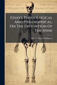 Essays, Physiological And Philosophical, On The Distortion Of The Spine: The Motive Power Of Animals, The Fallacy Of The Senses, And The Properties Of Matter