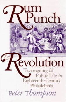 Rum Punch & Revolution: Taverngoing & Public Life in Eighteenth Century Philadelphia (Early American Studies) - Book  of the Early American Studies